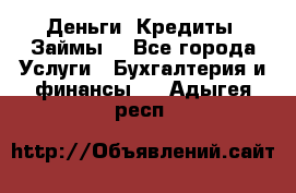 Деньги. Кредиты. Займы. - Все города Услуги » Бухгалтерия и финансы   . Адыгея респ.